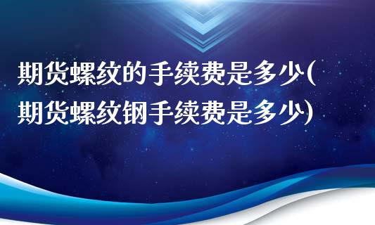 期货螺纹的手续费是多少(期货螺纹钢手续费是多少)_https://www.gzbbqc.com_纳指期货_第1张