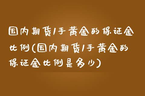 国内期货1手黄金的保证金比例(国内期货1手黄金的保证金比例是多少)_https://www.gzbbqc.com_黄金期货_第1张