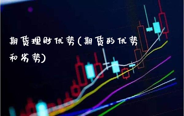 期货理财优势(期货的优势和劣势)_https://www.gzbbqc.com_未分类_第1张