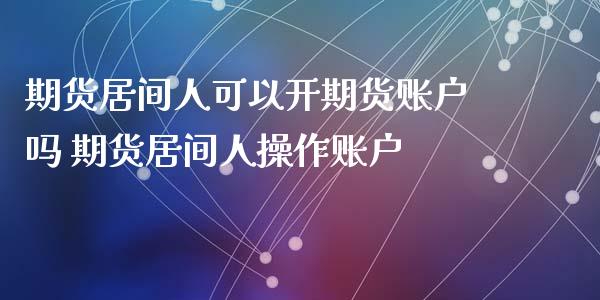 期货居间人可以开期货账户吗 期货居间人操作账户_https://www.gnhpgy.com_股指期货_第1张
