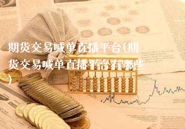 期货交易喊单直播平台(期货交易喊单直播平台有哪些)_https://www.gzbbqc.com_恒指期货_第1张