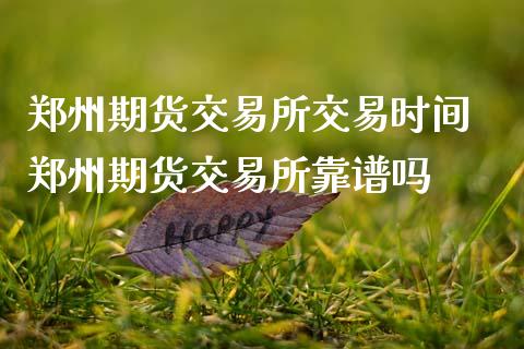 郑州期货交易所交易时间 郑州期货交易所靠谱吗_https://www.gzbbqc.com_股指期货_第1张