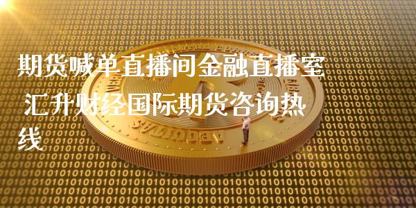 期货喊单直播间金融直播室 汇升财经国际期货咨询_https://www.gnhpgy.com_黄金期货_第1张