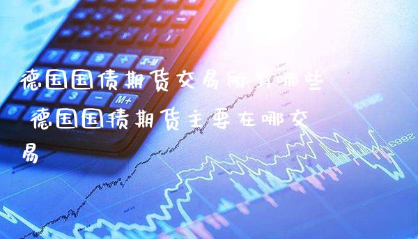德国国债期货交易所有哪些 德国国债期货主要在哪交易_https://www.gzbbqc.com_德指期货_第1张