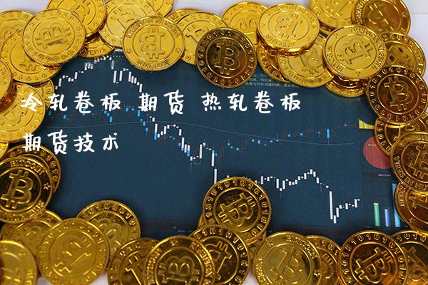 冷轧卷板 期货 热轧卷板期货技术_https://www.gzbbqc.com_道指期货_第1张