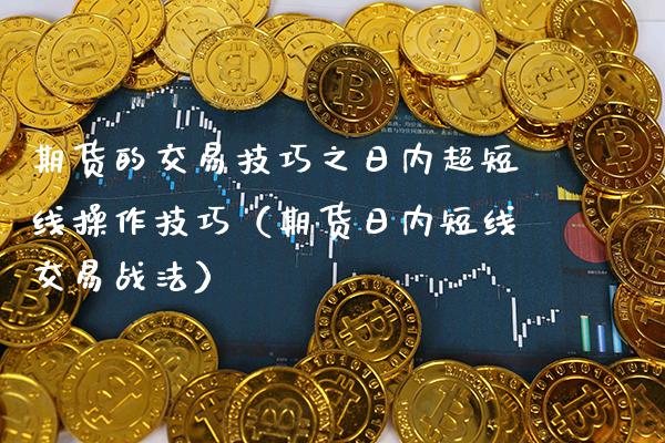 期货的交易技巧之日内超短线操作技巧（期货日内短线交易战法）_https://www.gzbbqc.com_纳指期货_第1张