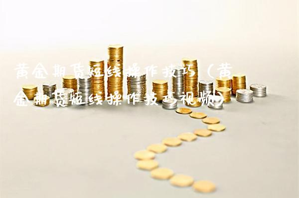 黄金期货短线操作技巧（黄金期货短线操作技巧视频）_https://www.gzbbqc.com_黄金期货_第1张