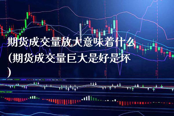 期货成交量放大意味着什么(期货成交量巨大是好是坏)_https://www.gzbbqc.com_纳指期货_第1张