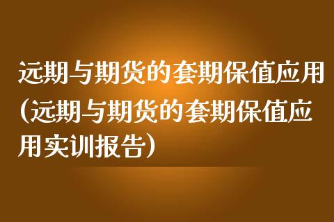 远期与期货的套期保值应用(远期与期货的套期保值应用实训报告)_https://www.gzbbqc.com_纳指期货_第1张