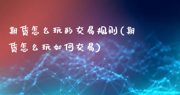 期货怎么玩的交易规则(期货怎么玩如何交易)_https://www.gzbbqc.com_原油期货_第1张