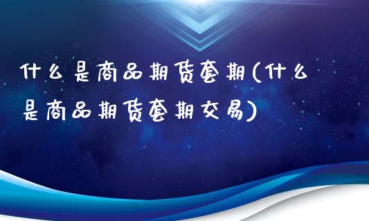 什么是商品期货套期(什么是商品期货套期交易)_股指期货_第1张_八八期货网 什么是商品期货套期(什么是商品期货套期交易)_https://www.gzbbqc.com_股指期货_第1张