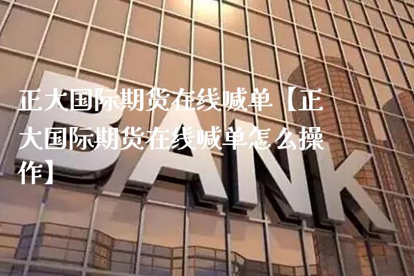 正大国际期货在线喊单【正大国际期货在线喊单怎么操作】_https://www.gzbbqc.com_道指期货_第1张
