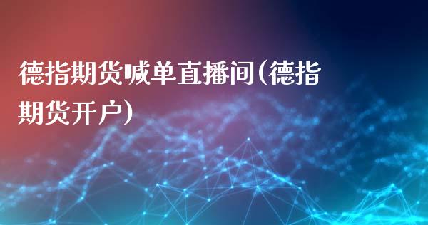 德指期货喊单直播间(德指期货开户)_https://www.gzbbqc.com_股指期货_第1张
