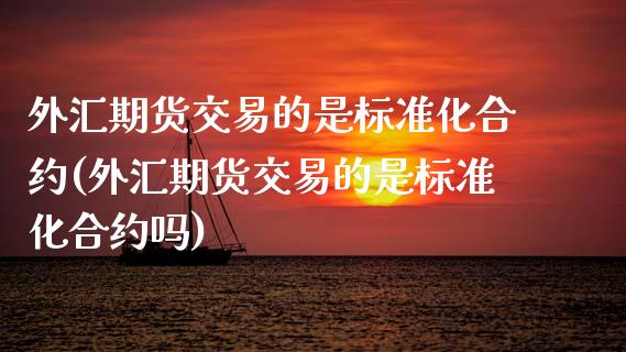 外汇期货交易的是标准化合约(外汇期货交易的是标准化合约吗)_德指期货_第1张_八八期货网 外汇期货交易的是标准化合约(外汇期货交易的是标准化合约吗)_https://www.gzbbqc.com_德指期货_第1张