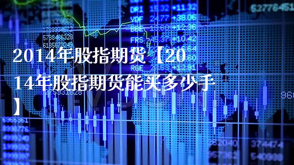 2014年股指期货【2014年股指期货能买多少手】_https://www.gzbbqc.com_期货知识_第1张