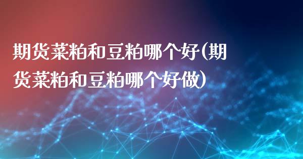 期货菜粕和豆粕哪个好(期货菜粕和豆粕哪个好做)_https://www.gzbbqc.com_未分类_第1张