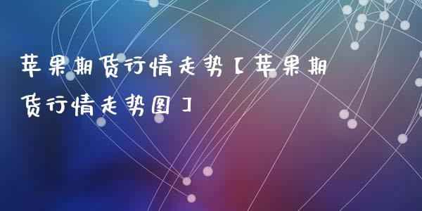 苹果期货行情走势【苹果期货行情走势图】_https://www.gzbbqc.com_纳指期货_第1张