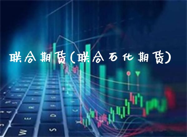 联合期货(联合石化期货)_https://www.gzbbqc.com_恒指期货_第1张
