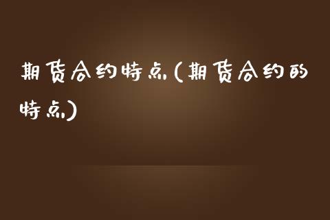 期货合约特点(期货合约的特点)_https://www.gzbbqc.com_股指期货_第1张