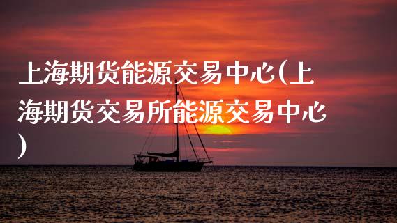 上海期货能源交易中心(上海期货交易所能源交易中心)_https://www.gzbbqc.com_原油期货_第1张