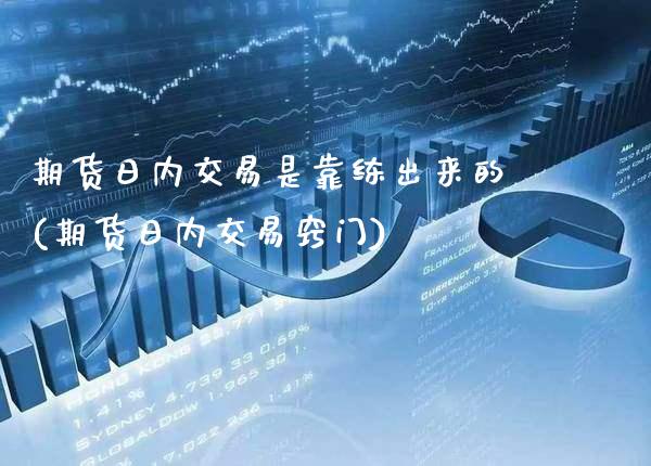 期货日内交易是靠练出来的(期货日内交易窍门)_https://www.gzbbqc.com_纳指期货_第1张