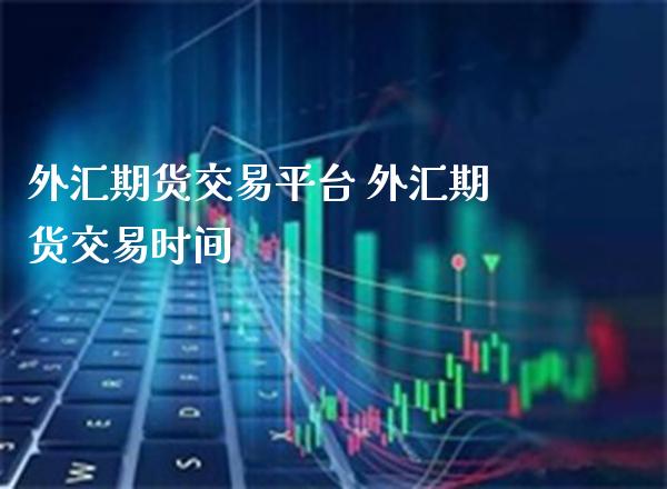 外汇期货交易平台 外汇期货交易时间_https://www.gzbbqc.com_德指期货_第1张