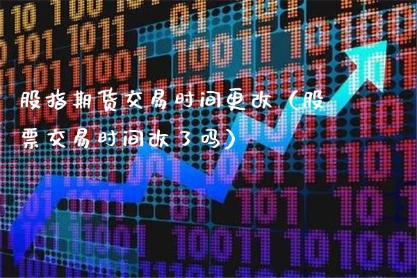 股指期货交易时间更改（股票交易时间改了吗）_https://www.gzbbqc.com_恒指期货_第1张