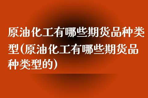 原油化工有哪些期货品种类型(原油化工有哪些期货品种类型的)_股指期货_第1张_八八期货网 原油化工有哪些期货品种类型(原油化工有哪些期货品种类型的)_https://www.gzbbqc.com_股指期货_第1张