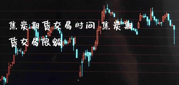 焦炭期货交易时间 焦炭期货交易限额_https://www.gzbbqc.com_恒指期货_第1张