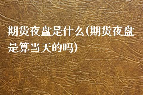 期货夜盘是什么(期货夜盘是算当天的吗)_原油期货_第1张_八八期货网 期货夜盘是什么(期货夜盘是算当天的吗)_https://www.gzbbqc.com_原油期货_第1张