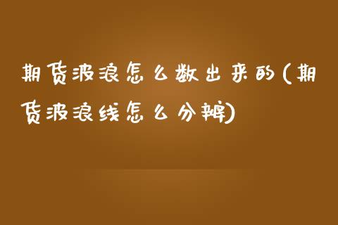 期货波浪怎么数出来的(期货波浪线怎么分辨)_https://www.gzbbqc.com_恒指期货_第1张