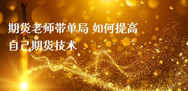 期货老师带单局 如何提高自己期货技术_https://www.gzbbqc.com_股指期货_第1张