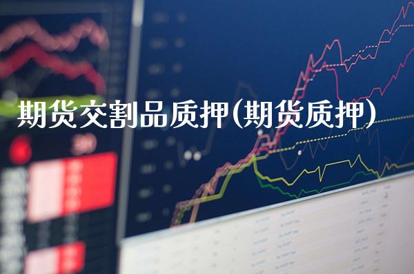 期货交割品质押(期货质押)_原油期货_第1张_八八期货网 期货交割品质押(期货质押)_https://www.gzbbqc.com_原油期货_第1张