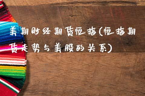 美期财经期货恒指(恒指期货走势与美股的关系)_股指期货_第1张_八八期货网 美期财经期货恒指(恒指期货走势与美股的关系)_https://www.gzbbqc.com_股指期货_第1张