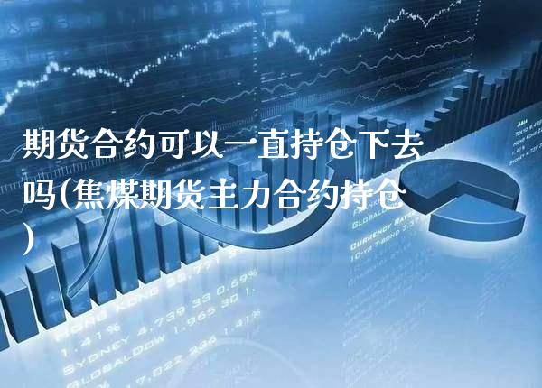 期货合约可以一直持仓下去吗(焦煤期货主力合约持仓)_https://www.gzbbqc.com_恒指期货_第1张