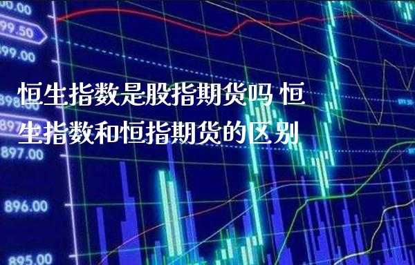 恒生指数是股指期货吗 恒生指数和恒指期货的区别_https://www.gnhpgy.com_恒指期货_第1张