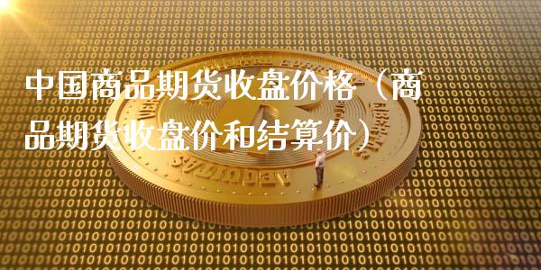 中国商品期货收盘价格（商品期货收盘价和结算价）_https://www.gzbbqc.com_原油期货_第1张