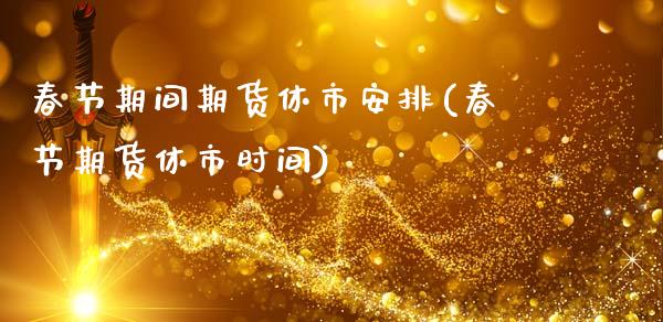 春节期间期货休市安排(春节期货休市时间)_期货知识_第1张_八八期货网 春节期间期货休市安排(春节期货休市时间)_https://www.gzbbqc.com_期货知识_第1张