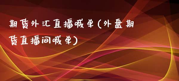 期货外汇直播喊单(外盘期货直播间喊单)_https://www.gzbbqc.com_恒指期货_第1张