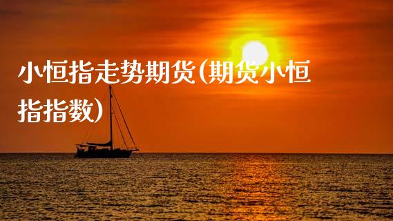 小恒指走势期货(期货小恒指指数)_https://www.gzbbqc.com_德指期货_第1张
