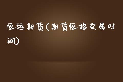 恒运期货(期货恒指交易时间)_https://www.gzbbqc.com_原油期货_第1张