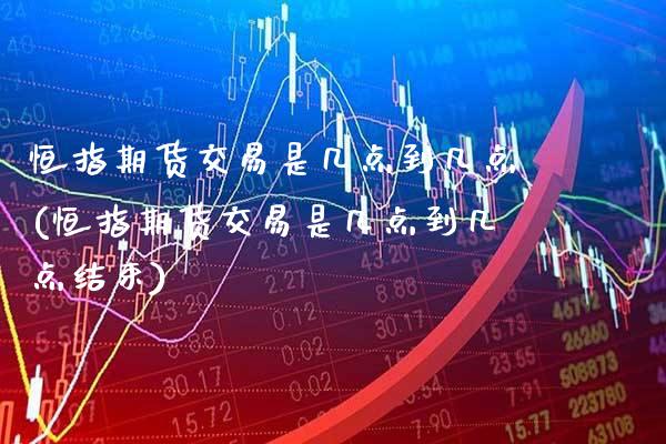 恒指期货交易是几点到几点(恒指期货交易是几点到几点结束)_https://www.gzbbqc.com_道指期货_第1张