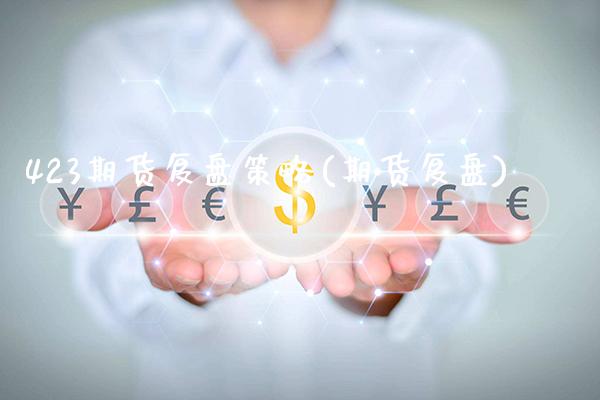 423期货复盘策略(期货复盘)_https://www.gzbbqc.com_期货知识_第1张