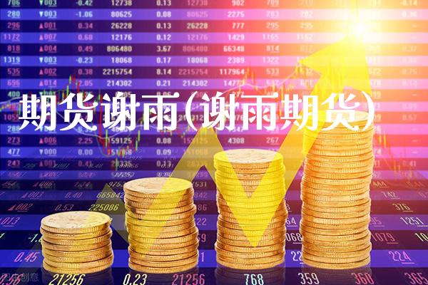 期货谢雨(谢雨期货)_https://www.gzbbqc.com_道指期货_第1张