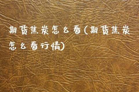 期货焦炭怎么看(期货焦炭怎么看行情)_https://www.gzbbqc.com_道指期货_第1张