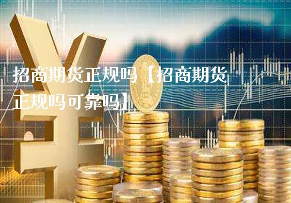 招商期货正规吗【招商期货正规吗可靠吗】_https://www.gzbbqc.com_纳指期货_第1张