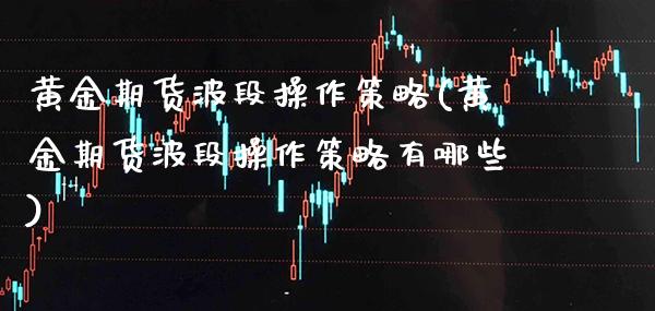 黄金期货波段操作策略(黄金期货波段操作策略有哪些)_https://www.gzbbqc.com_期货知识_第1张