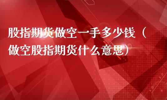 股指期货做空一手多少钱（做空股指期货什么意思）_https://www.gzbbqc.com_黄金期货_第1张