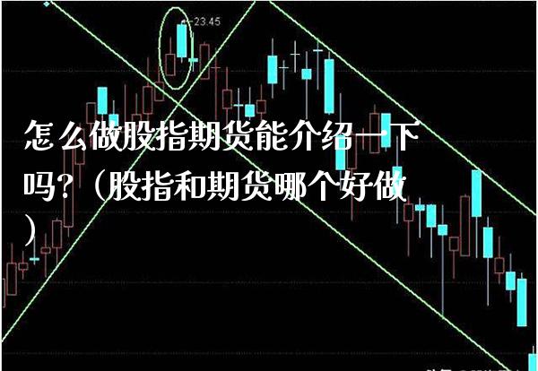 怎么做股指期货能介绍一下吗?（股指和期货哪个好做）_https://www.gzbbqc.com_恒指期货_第1张