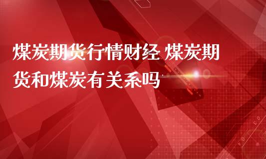 煤炭期货行情财经 煤炭期货和煤炭有关系吗_https://www.gnhpgy.com_道指期货_第1张